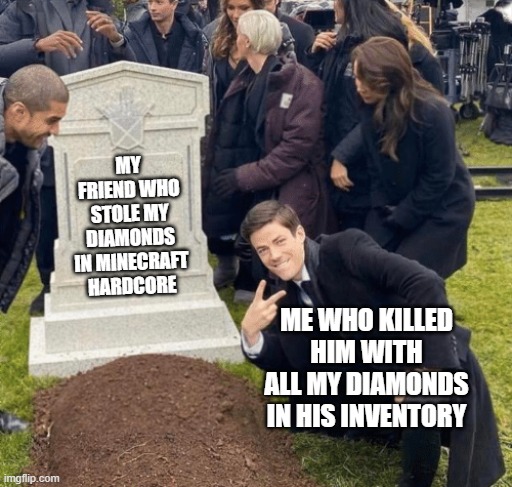 that's called karme | MY FRIEND WHO STOLE MY DIAMONDS IN MINECRAFT HARDCORE; ME WHO KILLED HIM WITH ALL MY DIAMONDS IN HIS INVENTORY | image tagged in grant gustin over grave,minecraft | made w/ Imgflip meme maker