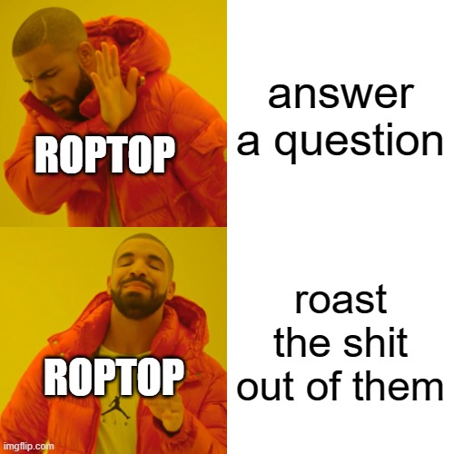 Drake Hotline Bling Meme | answer a question; ROPTOP; roast the shit out of them; ROPTOP | image tagged in memes,drake hotline bling | made w/ Imgflip meme maker