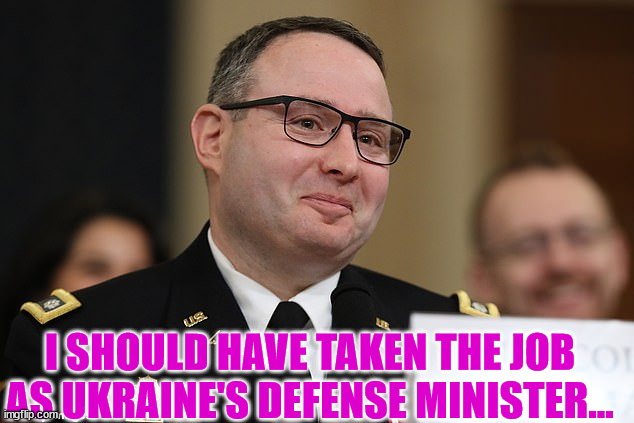 Vindman | I SHOULD HAVE TAKEN THE JOB AS UKRAINE'S DEFENSE MINISTER... | image tagged in vindman | made w/ Imgflip meme maker