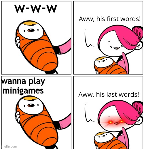 Aww, His Last Words | w-w-w; wanna play minigames | image tagged in aww his last words | made w/ Imgflip meme maker