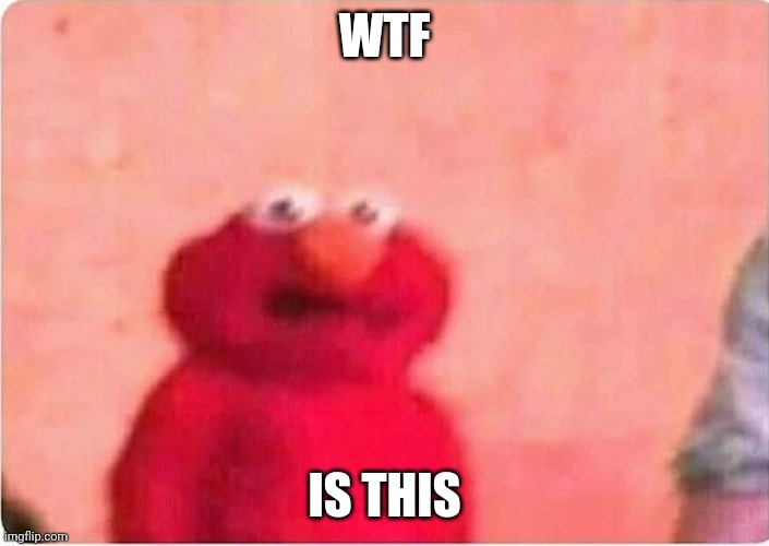 Sickened elmo | WTF IS THIS | image tagged in sickened elmo | made w/ Imgflip meme maker
