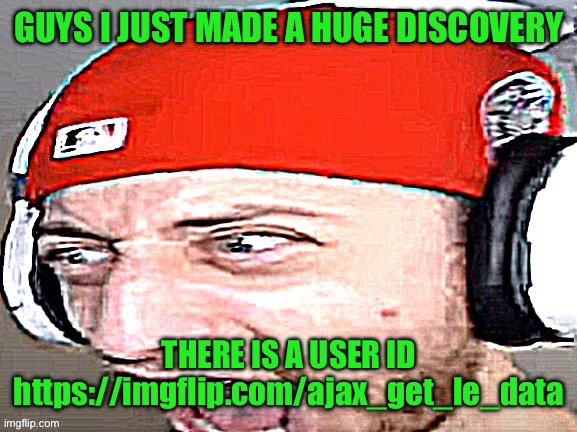 Disgusted | GUYS I JUST MADE A HUGE DISCOVERY; THERE IS A USER ID
https://imgflip.com/ajax_get_le_data | image tagged in disgusted | made w/ Imgflip meme maker