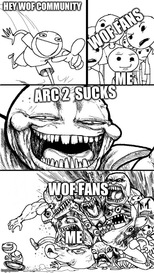 Hey Internet Meme | HEY WOF COMMUNITY; WOF FANS; ME; ARC 2  SUCKS; WOF FANS; ME | image tagged in memes,hey internet | made w/ Imgflip meme maker