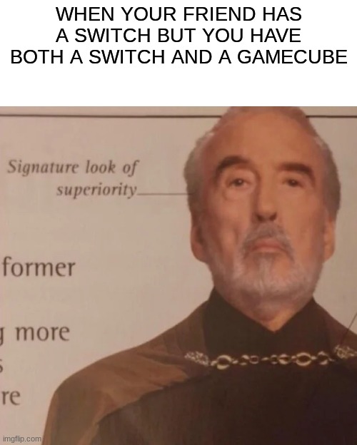 I have the singature look of superiority | WHEN YOUR FRIEND HAS A SWITCH BUT YOU HAVE BOTH A SWITCH AND A GAMECUBE | image tagged in signature look of superiority,nintendo switch,gamecube | made w/ Imgflip meme maker