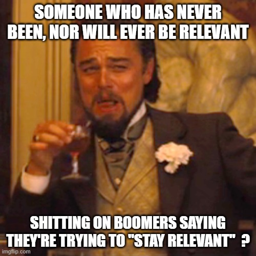 Laughing Leo Meme | SOMEONE WHO HAS NEVER BEEN, NOR WILL EVER BE RELEVANT; SHITTING ON BOOMERS SAYING THEY'RE TRYING TO "STAY RELEVANT"  ? | image tagged in memes,laughing leo | made w/ Imgflip meme maker
