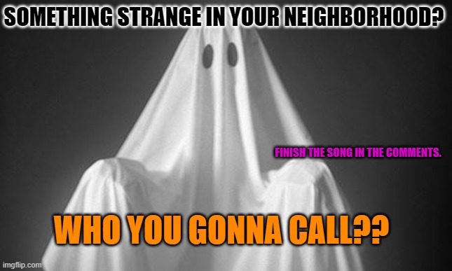 SPOOKY MONTH! (Retro's note: GHOSTBUSTERS!!) | SOMETHING STRANGE IN YOUR NEIGHBORHOOD? FINISH THE SONG IN THE COMMENTS. WHO YOU GONNA CALL?? | image tagged in ghost | made w/ Imgflip meme maker