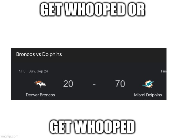 No way | GET WHOOPED OR; GET WHOOPED | image tagged in denver broncos,miami dolphins | made w/ Imgflip meme maker