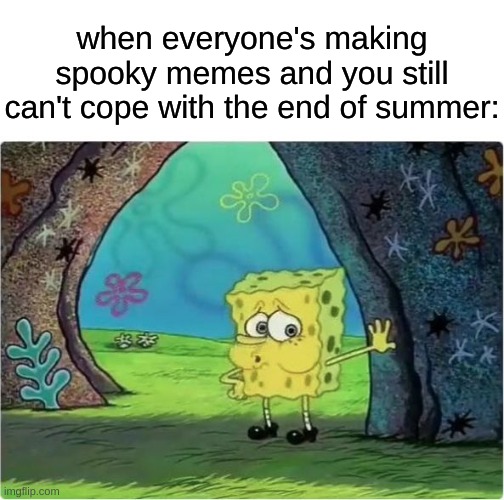 Tired Spongebob | when everyone's making spooky memes and you still can't cope with the end of summer: | image tagged in tired spongebob,memes,spooky memes | made w/ Imgflip meme maker
