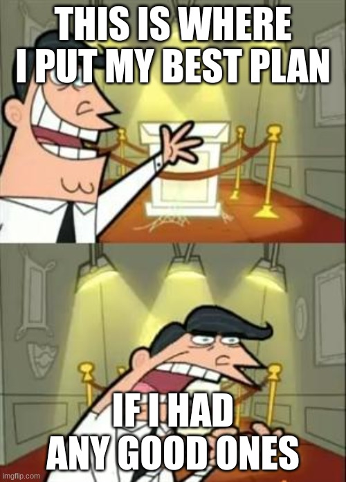 This Is Where I'd Put My Trophy If I Had One Meme | THIS IS WHERE I PUT MY BEST PLAN; IF I HAD ANY GOOD ONES | image tagged in memes,this is where i'd put my trophy if i had one | made w/ Imgflip meme maker