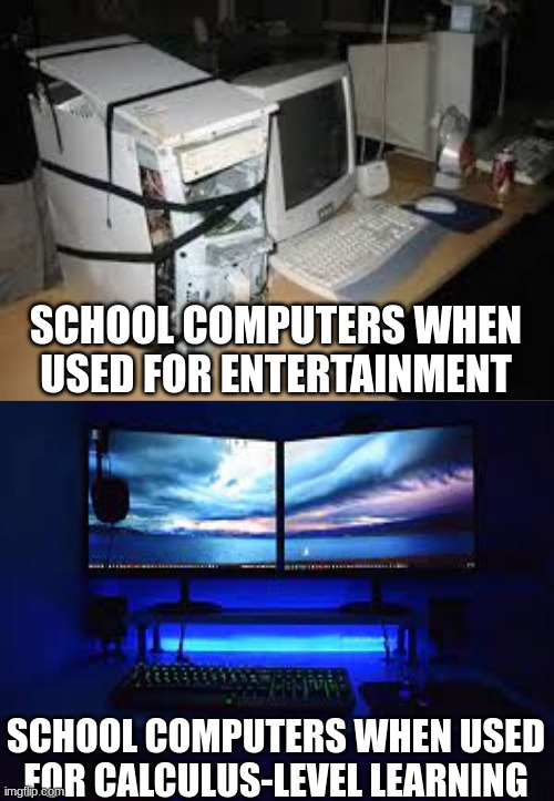 Bad for Youtube, great for Google Classroom | SCHOOL COMPUTERS WHEN USED FOR ENTERTAINMENT; SCHOOL COMPUTERS WHEN USED FOR CALCULUS-LEVEL LEARNING | image tagged in computer,school,school computer,old vs new | made w/ Imgflip meme maker