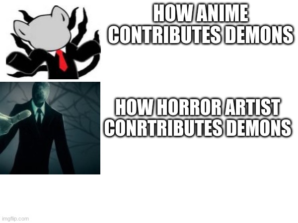 HOW ANIME CONTRIBUTES DEMONS; HOW HORROR ARTIST CONRTRIBUTES DEMONS | image tagged in slenderman,chibi,horror,creepypasta | made w/ Imgflip meme maker