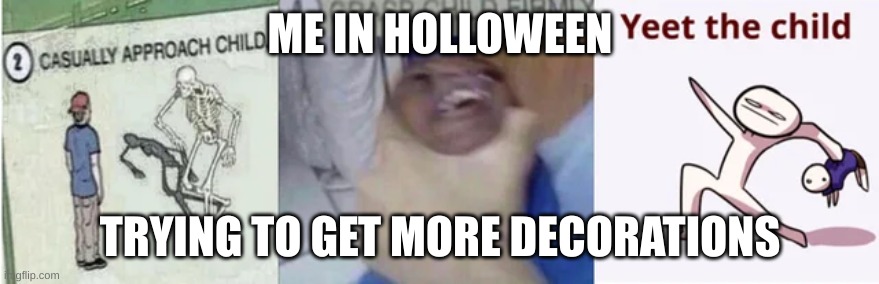 hunter limanade | ME IN HOLLOWEEN; TRYING TO GET MORE DECORATIONS | image tagged in casually approach child grasp child firmly yeet the child | made w/ Imgflip meme maker