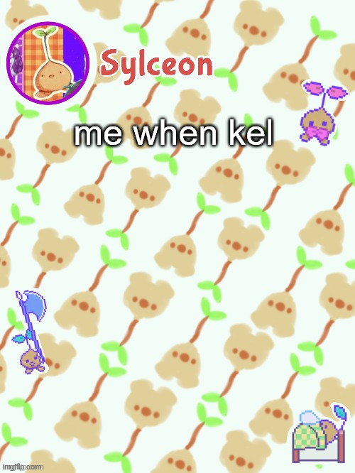 sprout mole temp thx potat | me when kel | image tagged in sprout mole temp thx potat | made w/ Imgflip meme maker