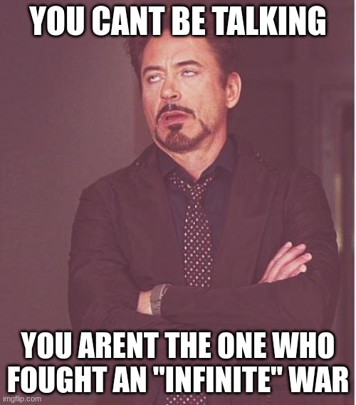 why are you talkin? | YOU CANT BE TALKING; YOU ARENT THE ONE WHO FOUGHT AN "INFINITE" WAR | image tagged in memes,face you make robert downey jr | made w/ Imgflip meme maker