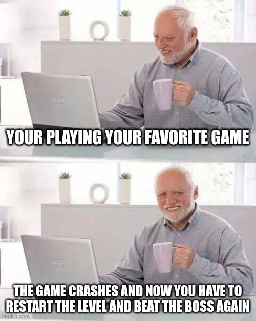 this happens to gamers at least once | YOUR PLAYING YOUR FAVORITE GAME; THE GAME CRASHES AND NOW YOU HAVE TO RESTART THE LEVEL AND BEAT THE BOSS AGAIN | image tagged in memes,hide the pain harold | made w/ Imgflip meme maker