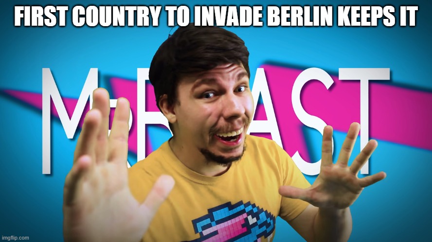 Fake MrBeast | FIRST COUNTRY TO INVADE BERLIN KEEPS IT | image tagged in fake mrbeast | made w/ Imgflip meme maker