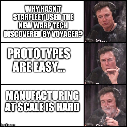 Manufacturing at scale | WHY HASN’T STARFLEET USED THE NEW WARP TECH DISCOVERED BY VOYAGER? PROTOTYPES ARE EASY…; MANUFACTURING AT SCALE IS HARD | image tagged in elon musk smoking weed,star trek,star trek voyager,tesla,spacex,memes | made w/ Imgflip meme maker
