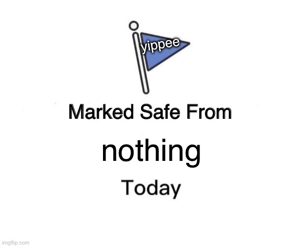 Marked Safe From | yippee; nothing | image tagged in memes,marked safe from | made w/ Imgflip meme maker