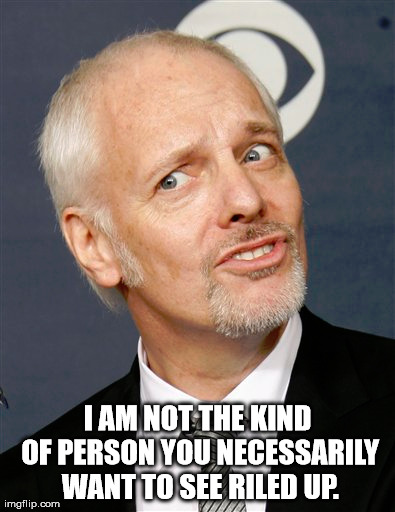 I AM NOT THE KIND OF PERSON YOU NECESSARILY WANT TO SEE RILED UP. | made w/ Imgflip meme maker