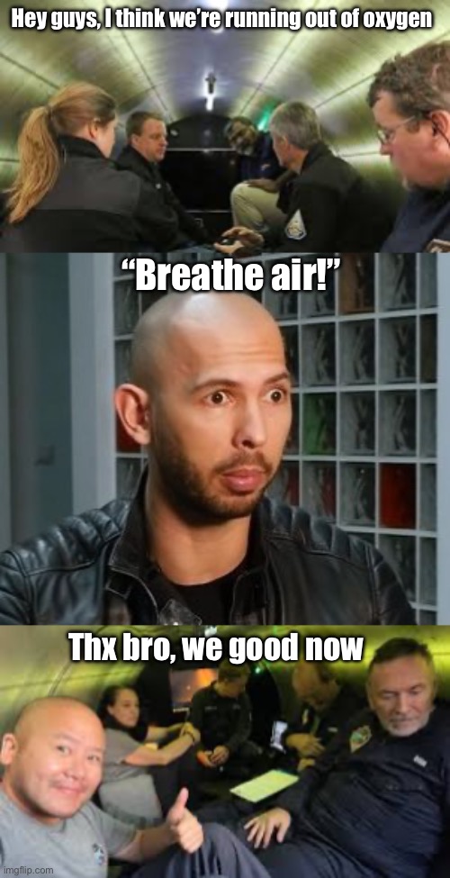 Shoulda had Tate on the titan | Hey guys, I think we’re running out of oxygen; “Breathe air!”; Thx bro, we good now | image tagged in andrew tate wojack face | made w/ Imgflip meme maker