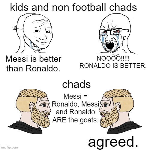 real chads | kids and non football chads; Messi is better than Ronaldo. NOOOO!!!!! RONALDO IS BETTER. chads; Messi = Ronaldo, Messi and Ronaldo ARE the goats. agreed. | image tagged in crying wojak / i know chad meme | made w/ Imgflip meme maker