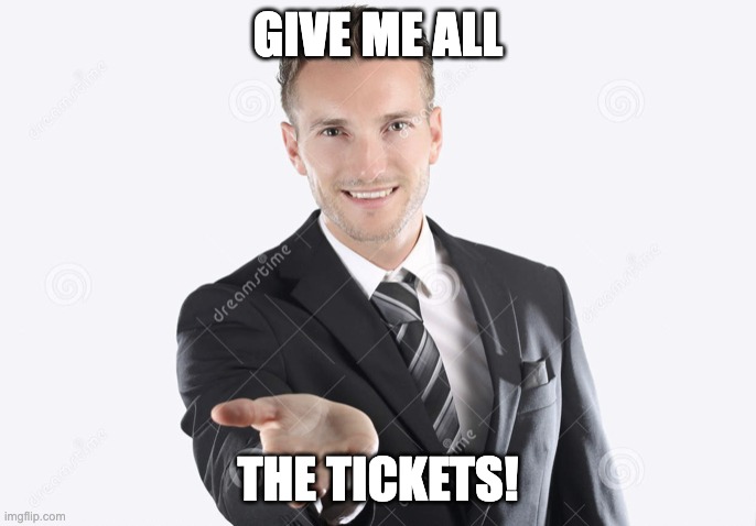Gimme | GIVE ME ALL; THE TICKETS! | image tagged in gimme | made w/ Imgflip meme maker