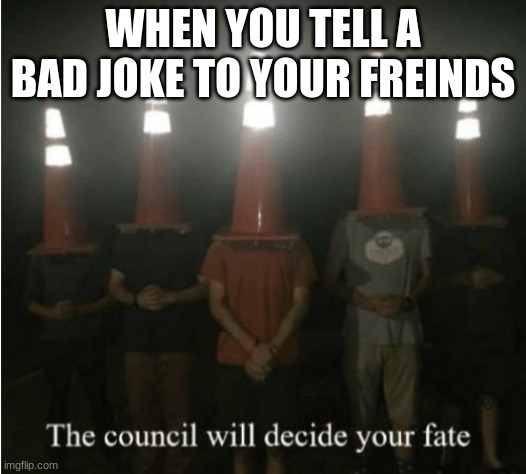 The council will decide your fate | WHEN YOU TELL A BAD JOKE TO YOUR FREINDS | image tagged in the council will decide your fate | made w/ Imgflip meme maker