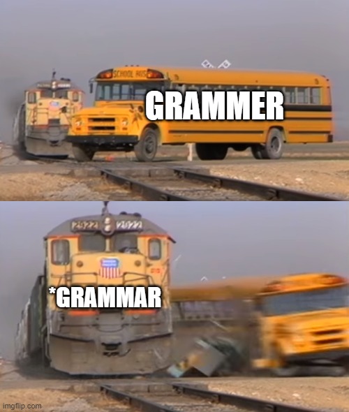 A train hitting a school bus | GRAMMER *GRAMMAR | image tagged in a train hitting a school bus | made w/ Imgflip meme maker