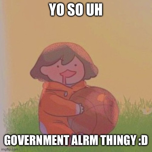 that's all I have to say | YO SO UH; GOVERNMENT ALRM THINGY :D | image tagged in kel | made w/ Imgflip meme maker