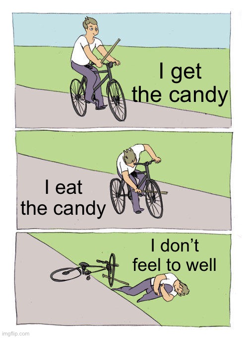 Idk about that | I get the candy; I eat the candy; I don’t feel to well | image tagged in memes,bike fall,funny | made w/ Imgflip meme maker