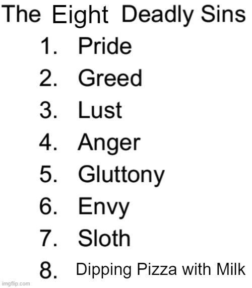 Never dip Pizza in Milk! | Eight; Dipping Pizza with Milk | image tagged in you forgot the 8th sin,pizza,milk | made w/ Imgflip meme maker