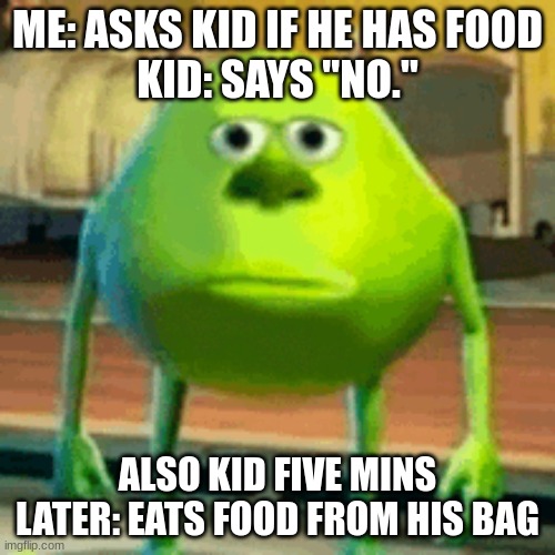 bruh.. don't we all love how things work.. | ME: ASKS KID IF HE HAS FOOD
KID: SAYS "NO."; ALSO KID FIVE MINS LATER: EATS FOOD FROM HIS BAG | image tagged in omg,bruh moment | made w/ Imgflip meme maker