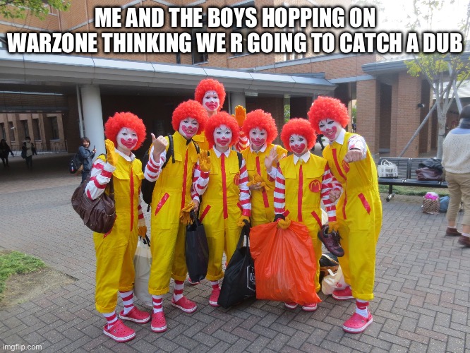 It’s not a lie | ME AND THE BOYS HOPPING ON WARZONE THINKING WE R GOING TO CATCH A DUB | image tagged in group of burger clownz,call of duty | made w/ Imgflip meme maker