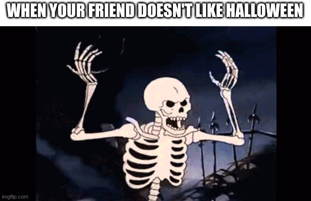 rattle them up boys with the spooky | WHEN YOUR FRIEND DOESN'T LIKE HALLOWEEN | image tagged in angry skeleton,rattle them up boys,spooky month,spooktober,halloween | made w/ Imgflip meme maker