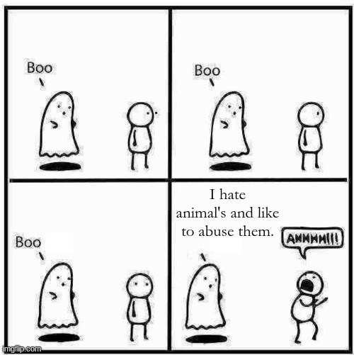 Ghost Boo | I hate animal's and like to abuse them. | image tagged in ghost boo | made w/ Imgflip meme maker