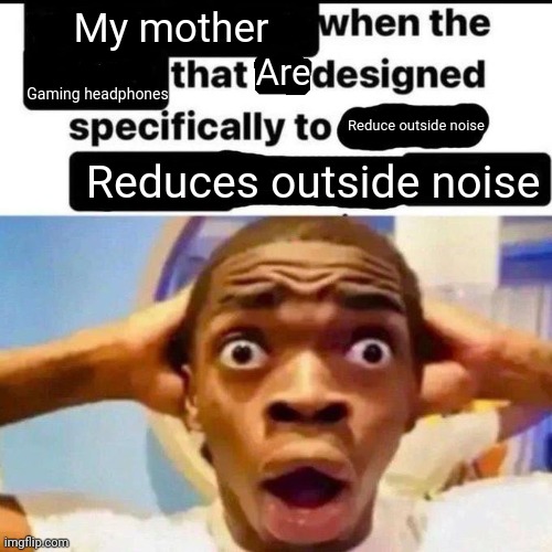 Like omfg she acts like I choose not to listen | My mother; Are; Gaming headphones; Reduce outside noise; Reduces outside noise | image tagged in x when the y that he designed specifically to z | made w/ Imgflip meme maker
