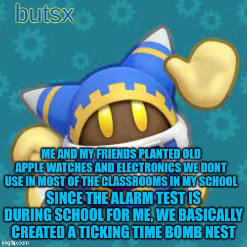 :troll: | ME AND MY FRIENDS PLANTED OLD APPLE WATCHES AND ELECTRONICS WE DONT USE IN MOST OF THE CLASSROOMS IN MY SCHOOL; SINCE THE ALARM TEST IS DURING SCHOOL FOR ME, WE BASICALLY CREATED A TICKING TIME BOMB NEST | image tagged in butsx news | made w/ Imgflip meme maker