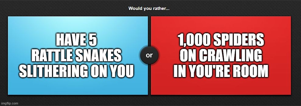 Snakes or spiders? | 1,000 SPIDERS ON CRAWLING IN YOU'RE ROOM; HAVE 5 RATTLE SNAKES SLITHERING ON YOU | image tagged in would you rather,snakes or spiders | made w/ Imgflip meme maker