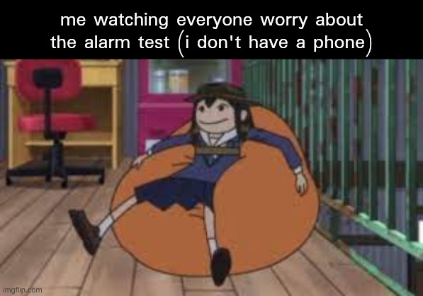 comfy asakusa | me watching everyone worry about the alarm test (i don't have a phone) | image tagged in comfy asakusa | made w/ Imgflip meme maker