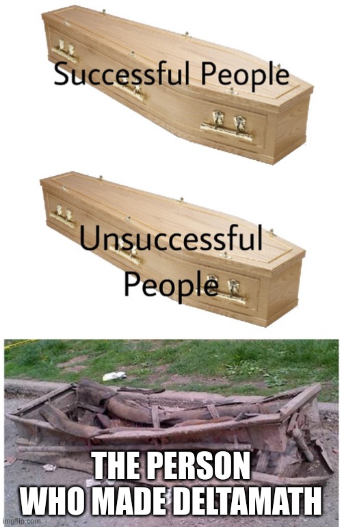 coffin meme | THE PERSON WHO MADE DELTAMATH | image tagged in coffin meme | made w/ Imgflip meme maker