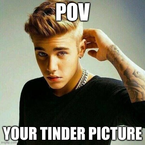 Justin Bieber | POV; YOUR TINDER PICTURE | image tagged in justin bieber | made w/ Imgflip meme maker