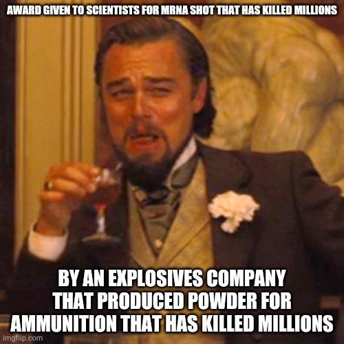 Irony | AWARD GIVEN TO SCIENTISTS FOR MRNA SHOT THAT HAS KILLED MILLIONS; BY AN EXPLOSIVES COMPANY THAT PRODUCED POWDER FOR AMMUNITION THAT HAS KILLED MILLIONS | image tagged in memes,laughing leo | made w/ Imgflip meme maker