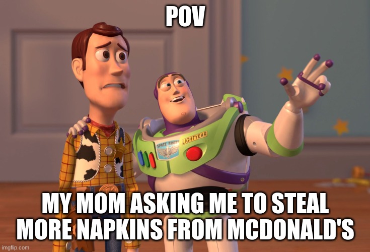 X, X Everywhere | POV; MY MOM ASKING ME TO STEAL MORE NAPKINS FROM MCDONALD'S | image tagged in memes,x x everywhere | made w/ Imgflip meme maker