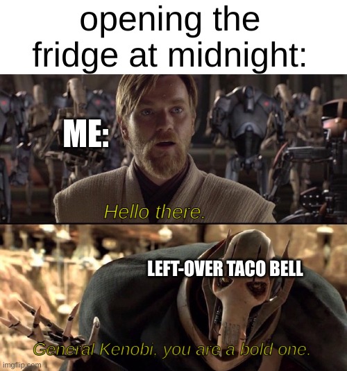 not sleeping tonight | opening the fridge at midnight:; ME:; Hello there. LEFT-OVER TACO BELL; General Kenobi, you are a bold one. | image tagged in hello there,taco bell,star wars prequels,memes,funny | made w/ Imgflip meme maker