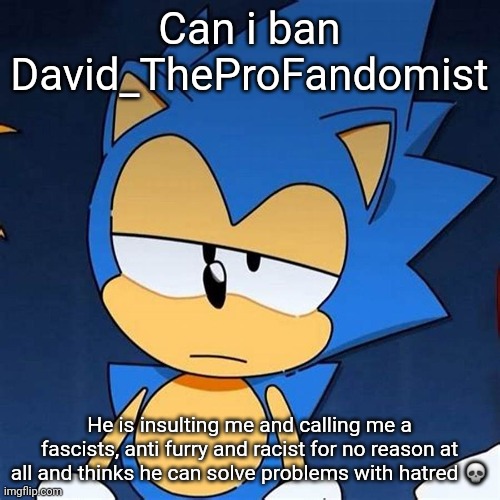 bruh | Can i ban David_TheProFandomist; He is insulting me and calling me a fascists, anti furry and racist for no reason at all and thinks he can solve problems with hatred 💀 | image tagged in bruh | made w/ Imgflip meme maker