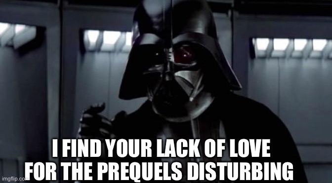 I find your lack of X disturbing | I FIND YOUR LACK OF LOVE FOR THE PREQUELS DISTURBING | image tagged in i find your lack of x disturbing | made w/ Imgflip meme maker