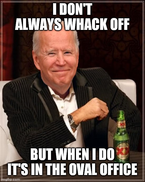 Biden oval office | I DON'T ALWAYS WHACK OFF; BUT WHEN I DO IT'S IN THE OVAL OFFICE | image tagged in joe biden most interesting man,funny memes | made w/ Imgflip meme maker