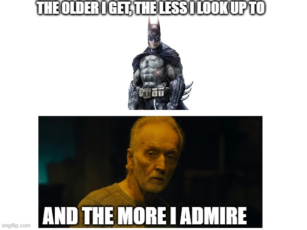 Oh yes... this is about philosophy... | THE OLDER I GET, THE LESS I LOOK UP TO; AND THE MORE I ADMIRE | image tagged in batman,john kramer,jigsaw | made w/ Imgflip meme maker