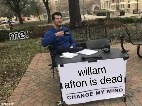 Change My Mind Meme | me:; willam afton is dead | image tagged in memes,change my mind | made w/ Imgflip meme maker