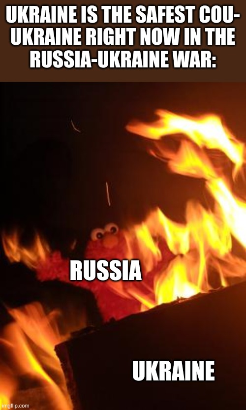 Elmo Saw too much | UKRAINE IS THE SAFEST COU-
UKRAINE RIGHT NOW IN THE
RUSSIA-UKRAINE WAR:; RUSSIA; UKRAINE | image tagged in elmo saw too much,russo-ukrainian war,vladimir putin,ukrainian,russia,ukraine | made w/ Imgflip meme maker